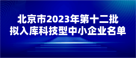 【公示】关于北京市2023年第十二批拟入库科技型中小企业名单..