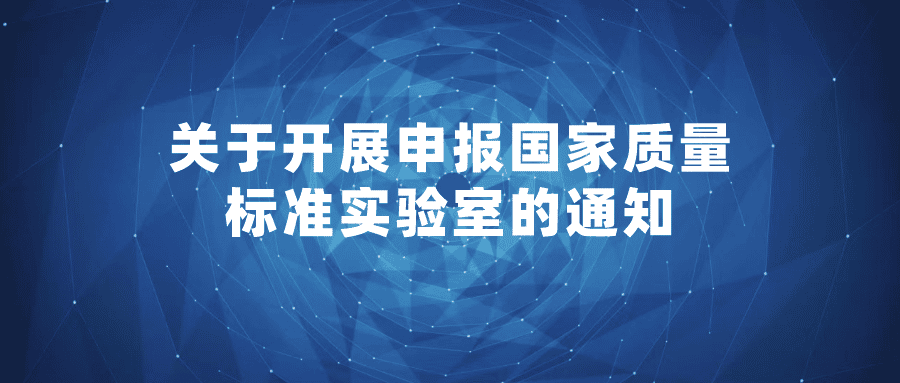 【通知】关于开展申报国家质量标准实验室的通知