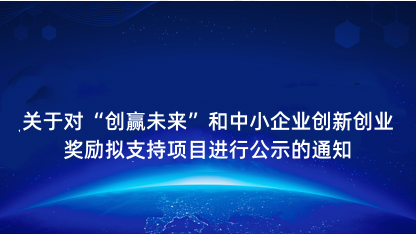 【通知】关于对创赢未来和中小企业创新创业奖励拟支持项目进行公..
