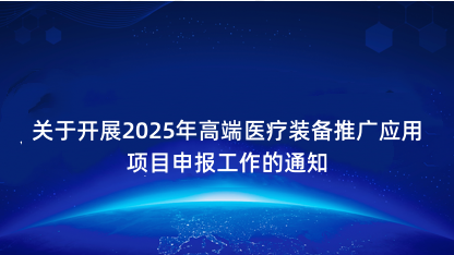 【通知】关于开展2025年高端医疗装备推广应用项目申报工作的..