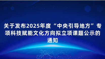 【通知】关于发布2025年度中央引导地方专项科技赋能文化方向..