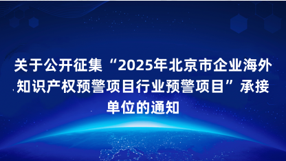 【通知】关于公开征集2025年北京市企业海外知识产权预警项目..