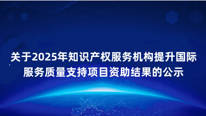 【公示】关于2025年知识产权服务机构提升国际服务质量支持项..
