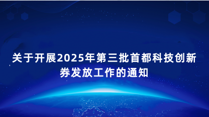 【通知】关于开展2025年第三批首都科技创新券发放工作的通知