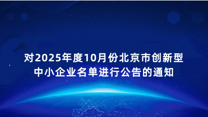 【通知】关于对2025年度10月份北京市创新型中小企业名单进..
