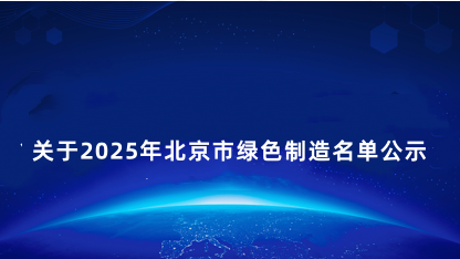 【公示】关于2025年北京市绿色制造名单公示