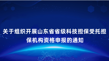 【通知】关于组织开展山东省省级科技担保受托担保机构资格申报的..