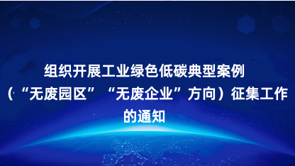 【通知】关于组织开展工业绿色低碳典型案例（无废园区无废企业方..