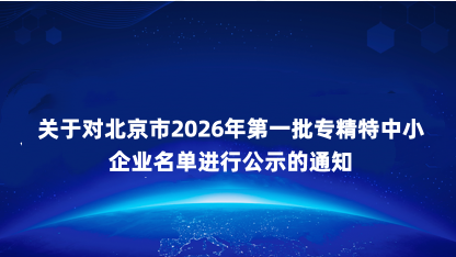 【通知】关于对北京市2026年第一批专精特中小企业名单进行公..