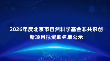 【公示】2026年度北京市自然科学基金非共识创新项目拟资助名..