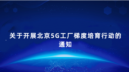 【通知】北京市经济和信息化局关于开展北京5G工厂梯度培育行动..