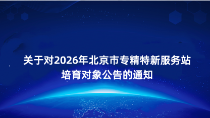【通知】关于对2026年北京市专精特新服务站培育对象公告的通..