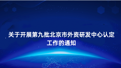 【通知】关于开展第九批北京市外资研发中心认定工作的通知
