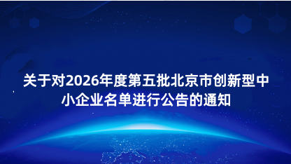 【通知】关于对2026年度第五批北京市创新型中小企业名单进行..