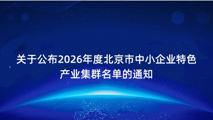 【通知】关于公布2026年度北京市中小企业特色产业集群名单的..