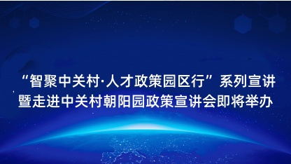 【预告】智聚中关村·人才政策园区行系列宣讲暨走进中关村朝阳园..