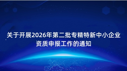 【通知】关于开展2026年第二批专精特新中小企业资质申报工作..