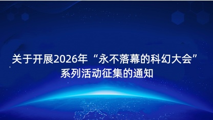 【通知】关于开展2026年永不落幕的科幻大会系列活动征集的通..