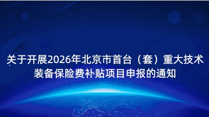 【通知】关于开展2026年北京市首台（套）重大技术装备保险费..